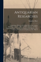 Antiquarian Researches: Comprising a History of the Indian Wars in the Country Bordering Connecticut River and Parts Adjacent, and Other Inter 101634192X Book Cover