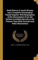 Brief History of Jacob Wismer and a Complete Genealogical Family Register With Biographies of His Descendants From the Earliest Available Records to ... Time With Portraits and Other Illustrations 1015599761 Book Cover