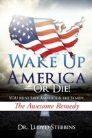 Wake Up America - or Die!: YOU Must Save America & the Family The Awesome Remedy 1631295764 Book Cover