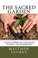 The Sacred Garden: A Man's Journey to Cultivating Intimacy in His Marriage 1539180131 Book Cover