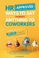HR Approved Ways To Say (Almost) Anything To Coworkers: 500+ Tips On How to Talk to Anyone at Work, Master Workplace Communication With Humor Even With Difficult People B0FFYZ7YZF Book Cover