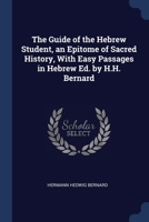 The Guide of the Hebrew Student, an Epitome of Sacred History, With Easy Passages in Hebrew Ed. by H.H. Bernard 1376381419 Book Cover