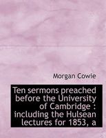 Ten Sermons Preached Before the University of Cambridge: Including the Hulsean Lectures for 1853, a 0530331705 Book Cover