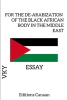FOR THE DE-ARABIZATION OF THE BLACK AFRICAN BODY IN THE MIDDLE EAST - ESSAY 1684893437 Book Cover
