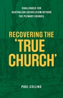 Recovering the True Church: Challenges for Australian Catholicism Beyond the Plenary Council 1922589160 Book Cover