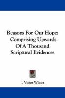 Reasons for Our Hope: Comprising Upwards of a Thousand Scriptural Evidences (Classic Reprint) 1115382330 Book Cover