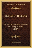 The Tail Of The Earth: Or The Location And Condition Of The Spirit World 1245746472 Book Cover