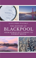 The History of Blackpool: From Roman Settlement to Tourist Mecca B0C1JH4B29 Book Cover