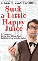 Suck a Little Happy Juice: An Irreverent, By-the-Skin-of-Your-Teeth Guide to Being an Indie Author 1955778612 Book Cover