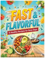 Fast & Flavorful: 15 Healthy Recipes for Busy Days: Quick and Easy 20-Minute Meals for Weight Loss, Energy, and Better Health B0GXL732FZ Book Cover