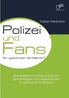 Polizei Und Fans - Ein Gest Rtes Verh Ltnis? Eine Empirische Untersuchung Von Gewaltt Tigem Zuschauerverhalten Im Deutschen Profifu Ball 383668182X Book Cover