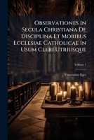 Observationes In Secula Christiana De Disciplina Et Moribus Ecclesiae Catholicae In Usum Cleri Utriusque, Volume 1 117926018X Book Cover