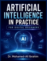 Artificial Intelligence in Practice: For Digital Beginners: A Simple, Practical Guide to Understanding AI, Building Digital Confidence, Staying Safe, and Learning Step by Step B0HC3QY5KN Book Cover