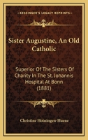 Sister Augustine, an old Catholic: Superior of the Sisters of Charity in the St. Johannis Hospital 1167005392 Book Cover