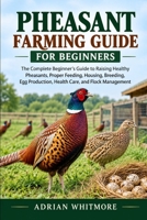 PHEASANT FARMING GUIDE FOR BEGINNERS: The Complete Beginner’s Guide to Raising Healthy Pheasants, Proper Feeding, Housing, Breeding, Egg Production, Health Care, and Flock Management B0HK6K1L71 Book Cover