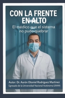 CON LA FRENTE EN ALTO 2: EL MEDICO QUE NO SE RINDIÓ ANTE EL SISTEMA (Spanish Edition) B0G6W28X8R Book Cover