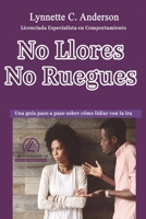 No Llores, No Ruegues : Una Gu?a Paso a Paso Sobre Como Lidiar con la Ira 1733108025 Book Cover