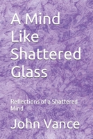 A Mind Like Shattered Glass: Reflections of a Shattered Mind B0FX7JJ7LZ Book Cover