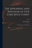 The Appearing and Kingdom of Our Lord Jesus Chirst: in Four Letters to an Unbeliever; no.720 1014870593 Book Cover