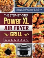 The Step-by-Step Power XL Air Fryer Grill Cookbook: Quick & Healthy Power XL Air Fryer Grill Recipes for Busy People 1802443541 Book Cover