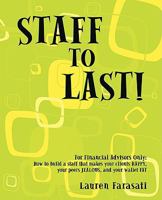 Staff to Last!: For Financial Advisors Only: How to Build a Staff That Makes Your Clients Happy, Your Peers Jealous, and Your Wallet Fat 1440118639 Book Cover