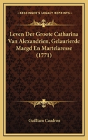 Leven Der Groote Catharina Van Alexandrien, Gelaurierde Maegd En Martelaresse... 1166157180 Book Cover