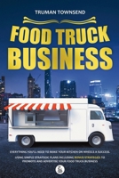 Food Truck Business: Everything You’ll Need To Make Your Kitchen On Wheels A Success. Using Simple Strategic Plans Including Bonus Strategies To Promote And Advertise Your Food Truck Business B0GHCRPC95 Book Cover