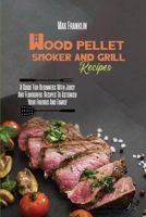Wood Pellet Smoker And Grill Recipes: A Guide For Beginners With Juicy And Flavourful Recipes To Astonish Your Friends And Family 1803210788 Book Cover
