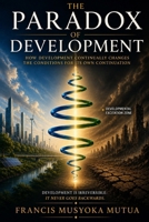 The Paradox of Development: How Development Continually Changes the Conditions for Its Own Continuation B0HBWH825Y Book Cover