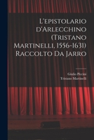 L'epistolario d'Arlecchino (Tristano Martinelli, 1556-1631) Raccolto da Jarro 101926974X Book Cover