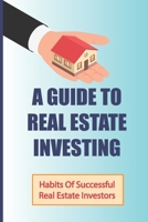 A Guide To Real Estate Investing: Habits Of Successful Real Estate Investors: How Do I Start Investing In Real Estate With Little Money? B09BLKTBLT Book Cover