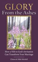 Glory From the Ashes: How a YES to God's Invitation Can Transform Your Marriage B0F3PCPX3T Book Cover