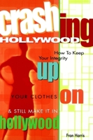 Crashing Hollywood: How to Keep Your Integrity Up, Your Clothes On, and Still Make It in Hollywood 0941188825 Book Cover