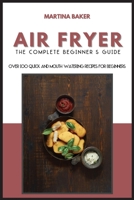 Air Fryer The Complete Beginner's Guide: Over 100 Quick And Mouth-Watering Recipes For Beginners 1801592926 Book Cover