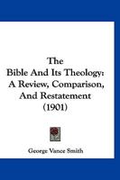 The Bible And Its Theology: A Review, Comparison, And Restatement 1167004485 Book Cover