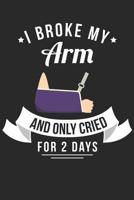 I Broke My Arm And Only Cried For 2 Days: Journal or Notebook For the Adventuresome Dare Devil 1074400259 Book Cover