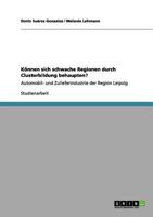 Können sich schwache Regionen durch Clusterbildung behaupten?: Automobil- und Zulieferindustrie der Region Leipzig 3640969324 Book Cover