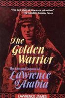 The Golden Warrior: The Life and Legend of Lawrence of Arabia 1626364036 Book Cover