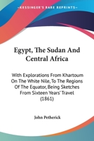 Egypt, The Sudan And Central Africa: With Explorations From Khartoum On The White Nile, To The Regions Of The Equator, Being Sketches From Sixteen Years' Travel 1164629263 Book Cover