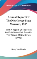 Annual Report Of The New Jersey State Museum, 1905: With A Report Of The Fresh And Salt Water Fish Found In The Waters Of New Jersey 1167244826 Book Cover