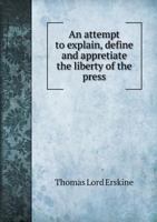 An Attempt to Explain, Define and Appretiate the Liberty of the Press 1014918987 Book Cover