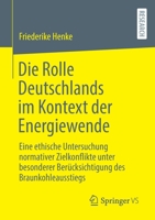 Die Rolle Deutschlands im Kontext der Energiewende: Eine ethische Untersuchung normativer Zielkonflikte unter besonderer Berücksichtigung des Braunkohleausstiegs 3658396954 Book Cover