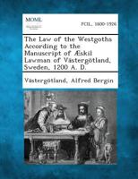 The Law of the Westgoths According to the Manuscript of Æskil Lawman of Västergötland, Sweden, 1200 A. D. 1287355382 Book Cover