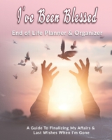 I've Been Blessed : End of Life Planner & Organizer: A Guide To Finalizing My Affairs & Last Wishes When I'm Gone 1672138981 Book Cover