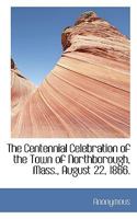 The Centennial Celebration of the Town of Northborough, Mass., August 22, 1866. 1113970464 Book Cover