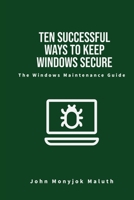 Ten Successful Ways to Keep Windows Secure: The Windows Maintenance Guide 1490964401 Book Cover