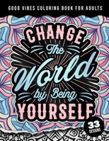 Good Vibes Coloring Book For Adults: Change The World By Being Yourself: Simple Large Print Coloring Pages w/ 33 Quotes For Good Vibes, Positive Affirmations and Stress Relaxation B09TDPTDBD Book Cover