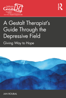 A Gestalt Therapist’s Guide Through the Depressive Field: Giving Way to Hope (The Gestalt Therapy Book Series) 1032814942 Book Cover