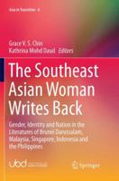 The Southeast Asian Woman Writes Back: Gender, Identity and Nation in the Literatures of Brunei Darussalam, Malaysia, Singapore, Indonesia and the Philippines 9811070644 Book Cover