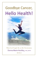 Goodbye Cancer, Hello Health!: What God Taught Me on My Own Journey 1999174542 Book Cover